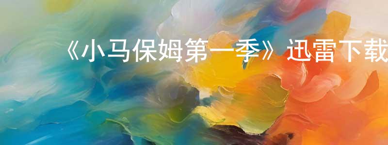 ﻿《小马保姆第一季》迅雷下载/在线观看-都市情感-美剧天堂 ﻿程晓飞的blog
